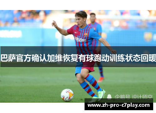 巴萨官方确认加维恢复有球跑动训练状态回暖