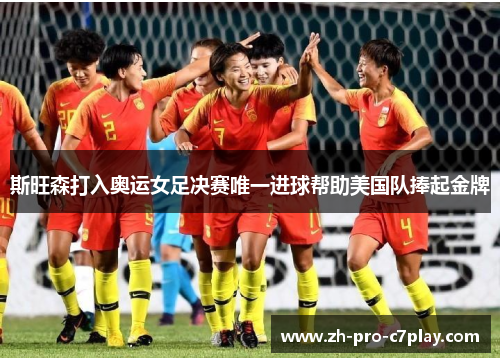 斯旺森打入奥运女足决赛唯一进球帮助美国队捧起金牌