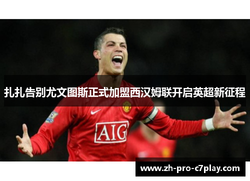 扎扎告别尤文图斯正式加盟西汉姆联开启英超新征程