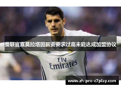 曼联官宣莫拉塔因薪资要求过高未能达成加盟协议