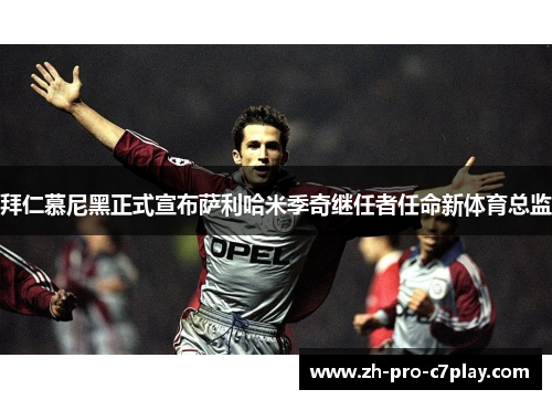 拜仁慕尼黑正式宣布萨利哈米季奇继任者任命新体育总监